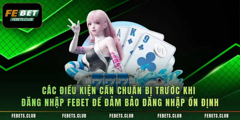 Các điều kiện cần chuẩn bị trước khi đăng nhập Febet để đảm bảo đăng nhập ổn định