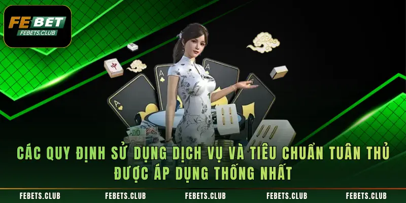 Các quy định sử dụng dịch vụ và tiêu chuẩn tuân thủ được áp dụng thống nhất