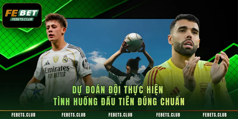 Dự đoán đội thực hiện tình huống đầu tiên đúng chuẩn