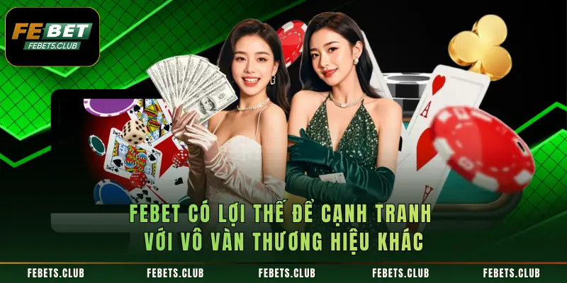 FEBET có lợi thế để cạnh tranh với vô vàn thương hiệu khác