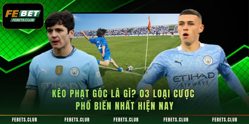 Kèo Phạt Góc Là Gì? 03 Loại Cược Phổ Biến Nhất Hiện Nay