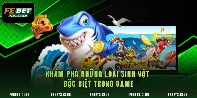 Khám phá những loài sinh vật đặc biệt trong game