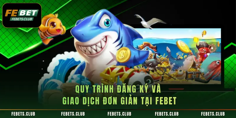 Quy trình đăng ký và giao dịch đơn giản tại FEBET