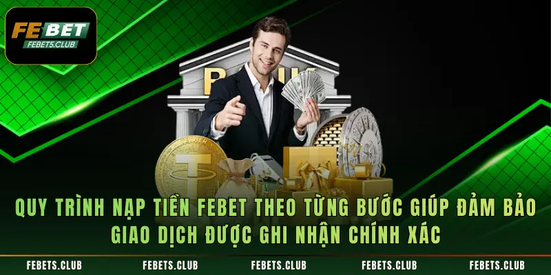Quy trình nạp tiền febet theo từng bước giúp đảm bảo giao dịch được ghi nhận chính xác