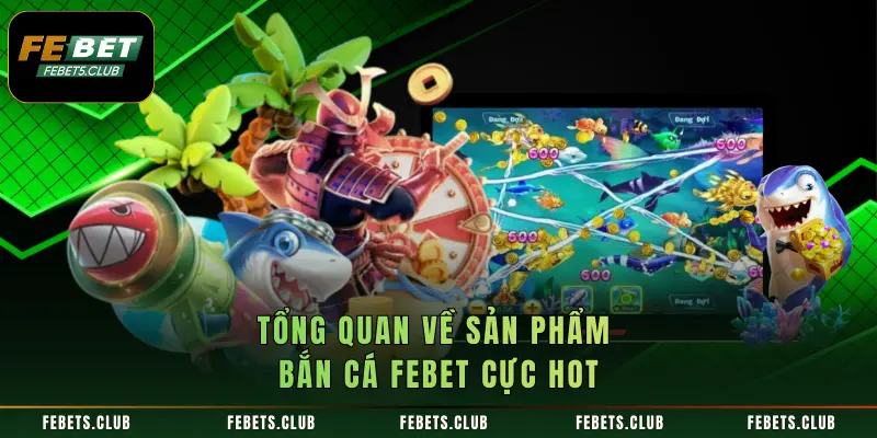 Tổng quan về sản phẩm bắn cá FEBET cực hot